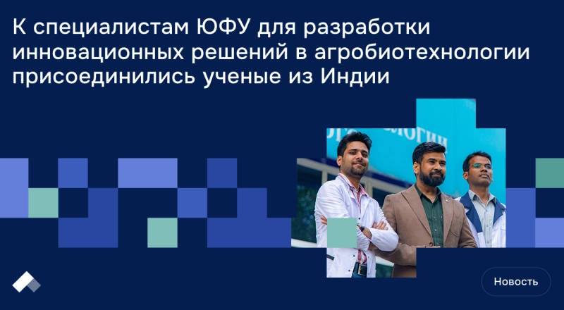 К специалистам ЮФУ для разработки инновационных решений в агробиотехнологии присоединились ученые из Индии
