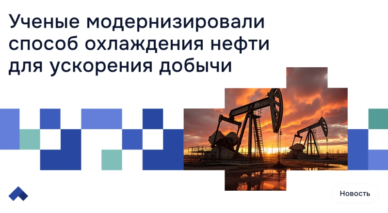 Ученые модернизировали способ охлаждения нефти для ускорения добычи · Витрина практик программы «Приоритет» | Страница 18 Ученые модернизировали способ охлаждения нефти для ускорения добычи