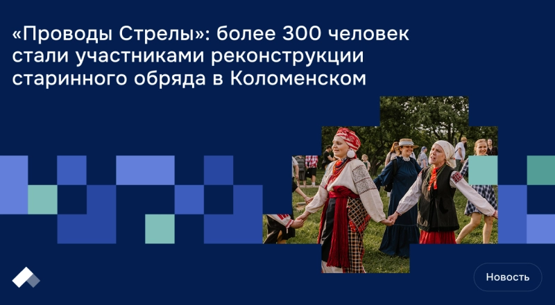 «Проводы Стрелы»: более 300 человек стали участниками реконструкции старинного обряда в Коломенском · Витрина практик программы «Приоритет» | Страница 18 «Проводы Стрелы»: более 300 человек стали участниками реконструкции старинного обряда в Коломенском