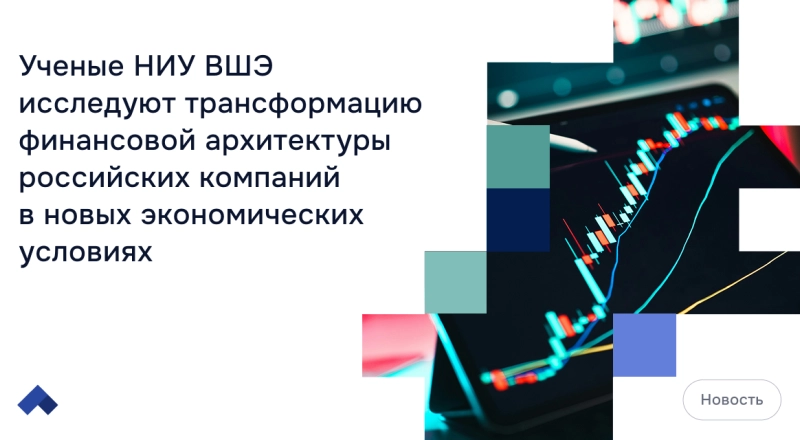 Ученые НИУ ВШЭ исследуют трансформацию финансовой архитектуры российских компаний в новых экономических условиях