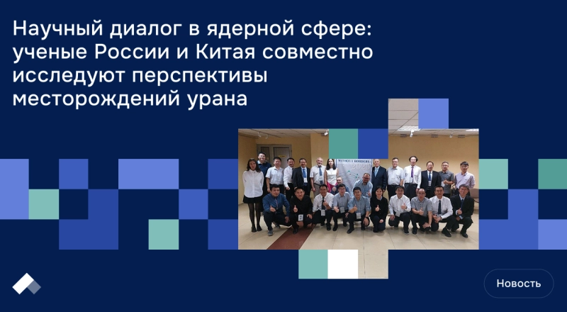 Научный диалог в ядерной сфере: ученые России и Китая совместно исследуют перспективы месторождений урана · Витрина практик программы «Приоритет» | Страница 13 Научный диалог в ядерной сфере: ученые России и Китая совместно исследуют перспективы месторождений урана